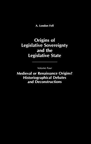 Origins of Legislative Sovereignty and the Legislative State: Medieval or Renaissance Origins? Historiographical Debates and Deconstructions Volume ... SOVEREIGNTY AND THE LEGISLATIVE STATE)