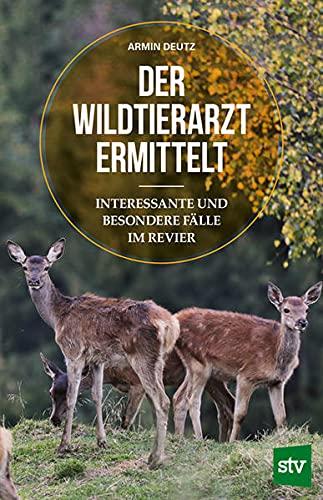 Der Wildtierarzt ermittelt: Interessante und besondere Fälle im Revier