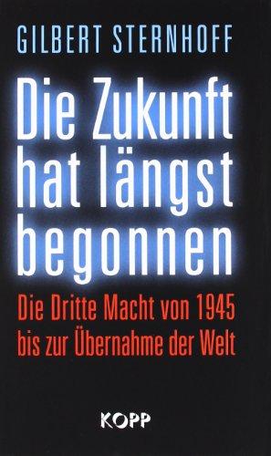 Die Zukunft hat längst begonnen: Die Dritte Macht von 1945 bis zur Übernahme der Welt