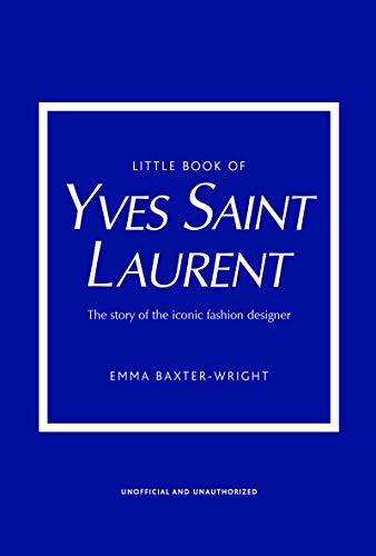 The Little Book of Yves Saint Laurent: The Story of the Iconic Fashion House (Little Book of Fashion)