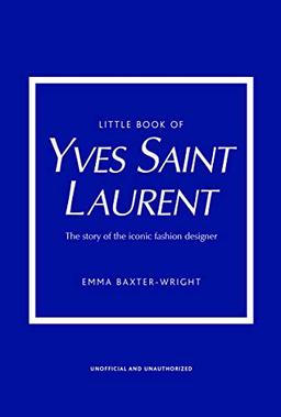 The Little Book of Yves Saint Laurent: The Story of the Iconic Fashion House (Little Book of Fashion)