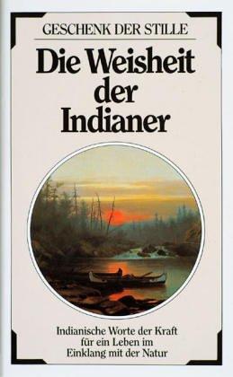 Die Weisheit der Indianer: indianische Worte der Kraft für ein Leben im Einklang mit der Natur