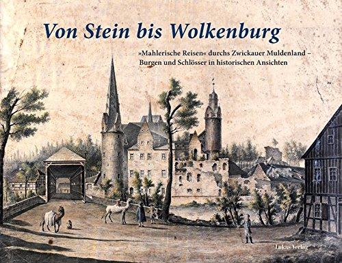 Von Stein bis Wolkenburg: Mahlerische Reisen' durchs Zwickauer Muldenland - Burgen und Schlösser in historischen Ansichten