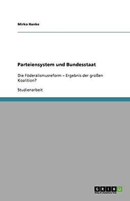 Parteiensystem und Bundesstaat: Die Föderalismusreform - Ergebnis der großen Koalition?