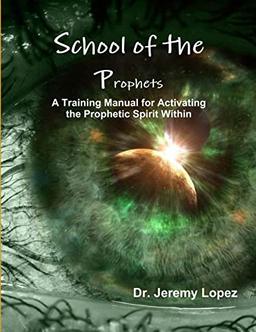 School of the Prophets- A Training Manual for Activating the Prophetic Spirit Within