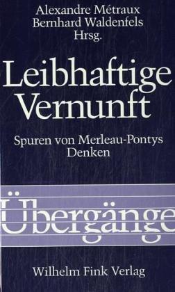 Leibhaftige Vernunft. Spuren von Merleau-Pontys Denken