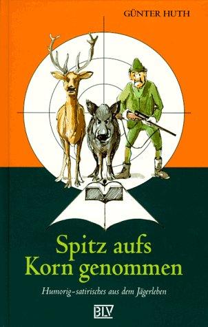 Spitz aufs Korn genommen. Humorig-satirisches aus dem Jägerleben