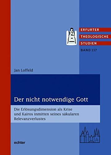 Der nicht notwendige Gott: Die Erlösungsdimension als Krise und Kairos inmitten seines säkularen Relevanzverlustes (Erfurter Theologische Studien)