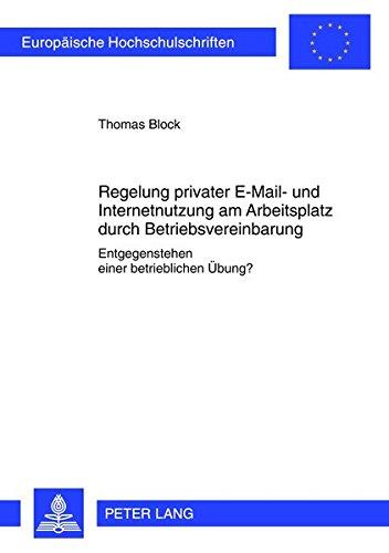 Regelung privater E-Mail- und Internetnutzung am Arbeitsplatz durch Betriebsvereinbarung: Entgegenstehen einer betrieblichen Übung? (Europäische ... / Publications Universitaires Européennes)