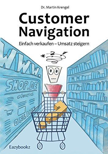 Customer Navigation: Einfach verkaufen - Umsatz steigern. Neue Impulse fur Online Shops, Usability, Handel, Verkauf, Marketing und Beratung