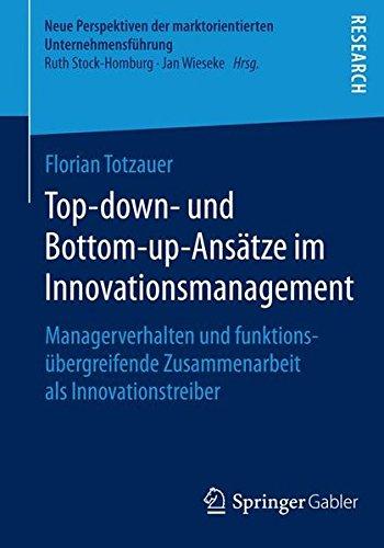 Top-down- und Bottom-up-Ansätze im Innovationsmanagement: Managerverhalten und funktionsübergreifende Zusammenarbeit als Innovationstreiber (Neue ... der marktorientierten Unternehmensführung)