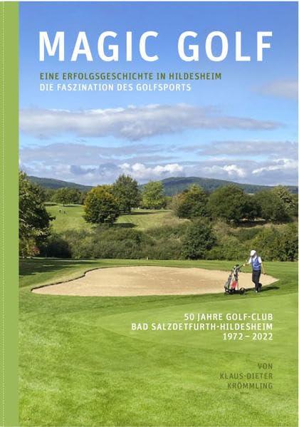 Magic Golf. Die Faszination des Golfsports. Eine Erfolgsgeschichte in Hldesheim: 50 Jahre Golf-Club Bad Salzdetfurth-Hildesheim 1972-2022