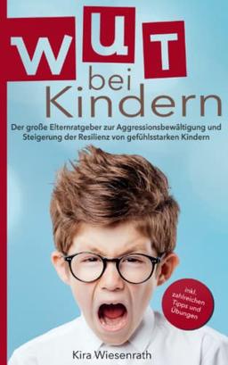 Wut bei Kindern: Der große Elternratgeber zur Aggressionsbewältigung und Steigerung der Resilienz von gefühlsstarken Kindern – inkl. zahlreichen Tipps & Übungen