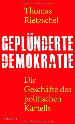 Geplünderte Demokratie: Die Geschäfte des politischen Kartells