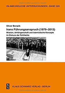 Irans Führungsanspruch (1979–2013): Mission, Anhängerschaft und islamistische Konzepte im Diskurs der Politik-Elite (Islamkundliche Untersuchungen, 328, Band 328)