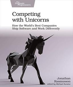 Rasmusson, J: Competing with Unicorns: How the World's Best Companies Ship Software and Work Differently