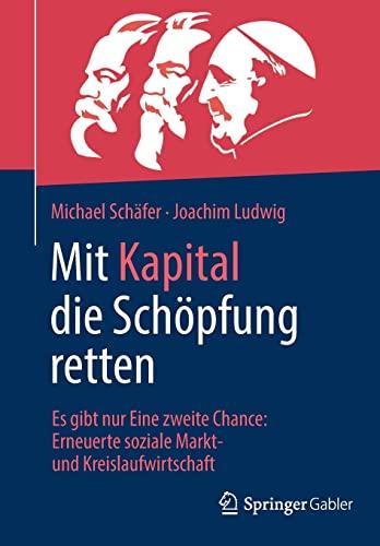 Mit Kapital die Schöpfung retten: Es gibt nur Eine zweite Chance: Erneuerte soziale Markt- und Kreislaufwirtschaft