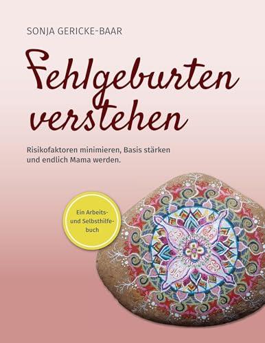 Fehlgeburten verstehen: Risikofaktoren minimieren, Basis stärken und endlich Mama werden