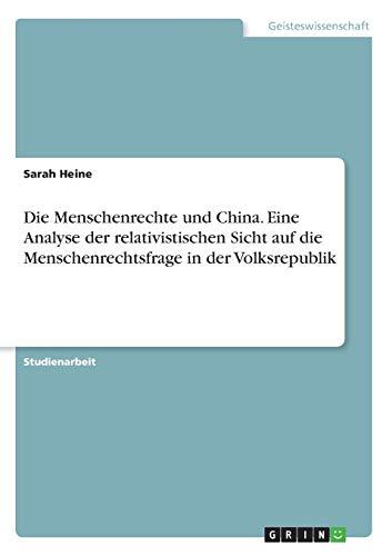 Die Menschenrechte und China. Eine Analyse der relativistischen Sicht auf die Menschenrechtsfrage in der Volksrepublik