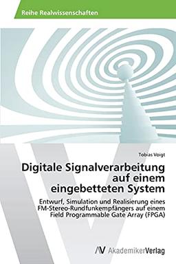 Digitale Signalverarbeitung auf einem eingebetteten System: Entwurf, Simulation und Realisierung eines FM-Stereo-Rundfunkempfängers auf einem Field Programmable Gate Array (FPGA)