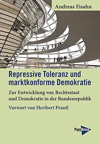 Repressive Toleranz und marktkonforme Demokratie: Zur Entwicklung von Rechtsstaat und Demokratie in der Bundesrepublik. Mit einem Geleitwort von Heribert Prantl