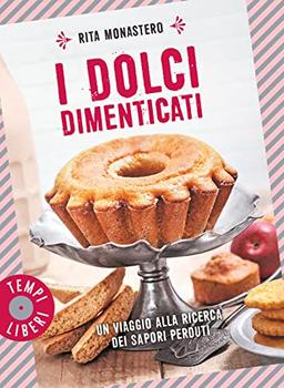 I dolci dimenticati. Un viaggio alla ricerca dei sapori perduti. Ediz. illustrata (Tempi liberi)