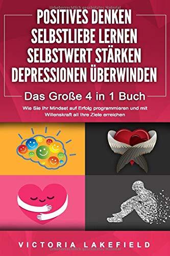 POSITIVES DENKEN | SELBSTLIEBE LERNEN | SELBSTWERT STÄRKEN | DEPRESSIONEN ÜBERWINDEN - Das Große 4 in 1 Buch: Wie Sie endlich negative Gedanken loswerden und zu einer starken Persönlichkeit werden