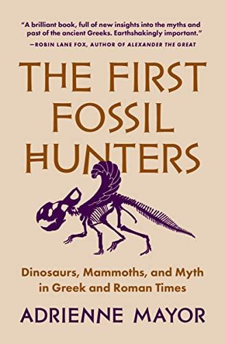 The First Fossil Hunters: Dinosaurs, Mammoths, and Myth in Greek and Roman Times