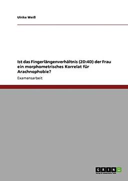 Ist das Fingerlängenverhältnis (2D:4D) der Frau ein morphometrisches Korrelat für Arachnophobie?: Staatsexamensarbeit