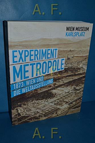 Experiment Metropole : 1873: Wien und die Weltausstellung [Wien-Museum Karlsplatz, 15. Mai bis 26. September 2014].