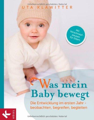 Was mein Baby bewegt: Die Entwicklung im ersten Jahr - beobachten, begreifen, begleiten