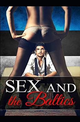 Sex and the Baltics: One man's crazy and thrilling travelling adventures and sexcapades through the stunning Baltic states