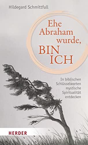 Ehe Abraham wurde, bin ich: Mystik entdecken mit Zen und biblischen Schlüsselworten