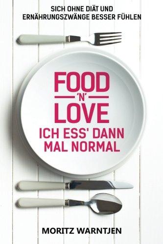 Food 'n' Love - Ich ess' dann mal normal: Sich ohne Diät und Ernährungszwänge besser fühlen