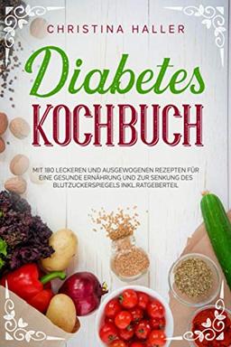 Diabetes Kochbuch: Mit 180 Leckeren und Ausgewogenen Rezepten für eine Gesunde Ernährung und zur Senkung des Blutzuckerspiegels inkl. Ratgeberteil