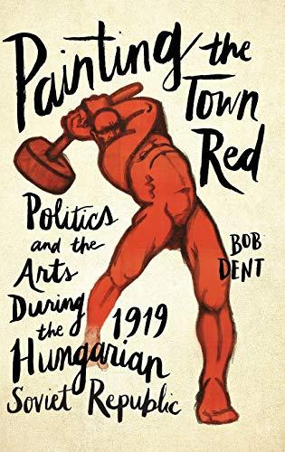 Painting the Town Red: Politics and the Arts During the 1919 Hungarian Soviet Republic