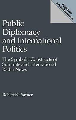 Public Diplomacy and International Politics: The Symbolic Constructs of Summits and International Radio News (Praeger Series in Political Communication)