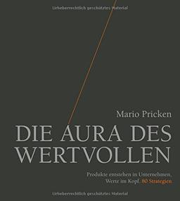 Die Aura des Wertvollen: Produkte entstehen in Unternehmen, Werte im Kopf. 80 Strategien