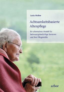 Achtsamkeitsbasierte Altenpflege: Ein alternatives Modell für betreuungsbedürftige Senioren und ihre Pflegekräfte