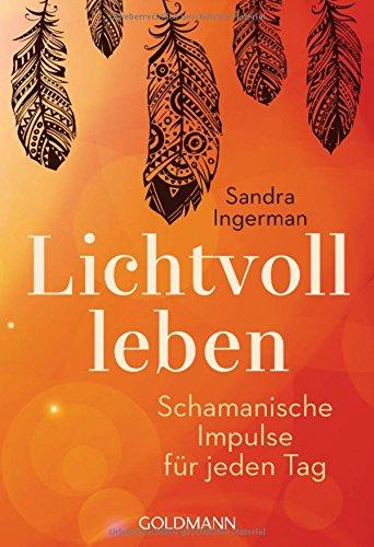 Lichtvoll leben: Schamanische Impulse für jeden Tag