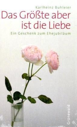 Das Größte aber ist die Liebe: Ein Geschenk zum Ehejubiläum