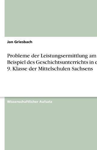 Probleme der Leistungsermittlung am Beispiel des Geschichtsunterrichts in einer 9. Klasse der Mittelschulen Sachsens