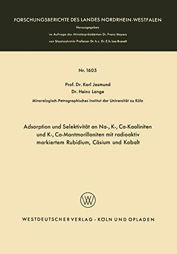 Adsorption und Selektivität an Na-, K-, Ca-Kaoliniten und K-, Ca-Montmorilloniten mit radioaktiv markiertem Rubidium, Cäsium und Kobalt ... Landes Nordrhein-Westfalen, 1605, Band 1605)