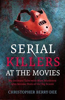 Serial Killers at the Movies: My Intimate Talks With Mass Murderers Who Became Stars of the Big Screen