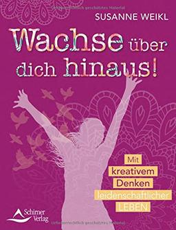 Wachse über dich hinaus!: Mit kreativem Denken leidenschaftlicher leben