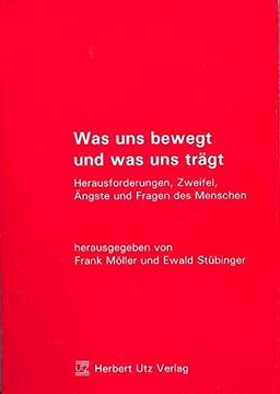 Was uns bewegt und was uns trägt: Herausforderungen, Zweifel, Ängste und Fragen des Menschen (Sachbuch)