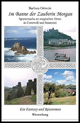 Im Banne der Zauberin Morgan - Spurensuche an magischen Orten in Cornwall und Somerset: Ein Fantasy- und Reiseroman