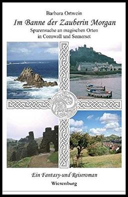 Im Banne der Zauberin Morgan - Spurensuche an magischen Orten in Cornwall und Somerset: Ein Fantasy- und Reiseroman