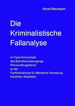 Die Kriminalistische Fallanalyse: im Fach Kriminalistik des Bachelorstudiengangs Polizeivollzugsdienst an der Fachhochschule für öffentliche Verwaltung Nordrhein-Westfalen