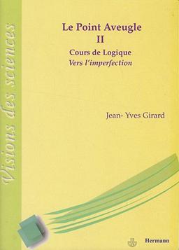 Le point aveugle : cours de logique. Vol. 2. Vers l'imperfection